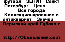 1.1) футбол : ЗЕНИТ  Санкт-Петербург › Цена ­ 499 - Все города Коллекционирование и антиквариат » Значки   . Пермский край,Губаха г.